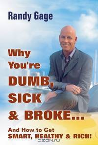 Why You?re Dumb, Sick & Broke...And How to Get Smart, Healthy & Rich!