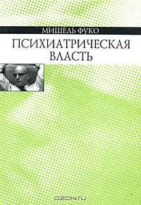 Психиатрическая власть. Курс лекций, прочитанных в Коллеж де Франс в 1973-1974 учебном году