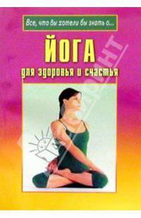 Йога для здоровья и счастья / Пер. с англ. - (Все, что вы хотели знать о...)