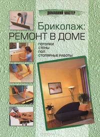 Бриколаж. Ремонт в доме. Книга 2. Отделка потолков, стен и полов, напольные покрытия, вентиляция и отопление, сантехника и электричество