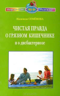Чистая правда о грязном кишечнике и о дисбактериозе (Серия "Исцелит тебя Надежда ")