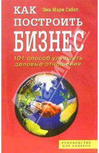 Как построить бизнес: 101 способ улучшить деловые отношения / Пер. с англ. - (Руководство для лидеров)