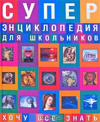 Суперэнциклопедия для школьников. Хочу все знать