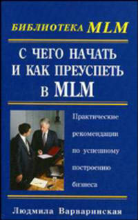 С чего начать и как преуспеть в MLM: Практические рекомендации по успешному построению бизнеса (Серия "Библиотека MLM")