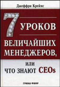 7 уроков величайших менеджеров, или Что знают CEOs /Пер. с англ. в.Н. Егорова.