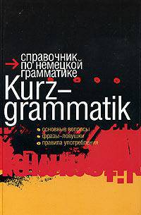 Kurz - grammatik: Справочник по немецкой грамматике: Основные вопросы; Фразы-ловушки; Правила употребления /Пер. с фр. Ильиной Н.Н.