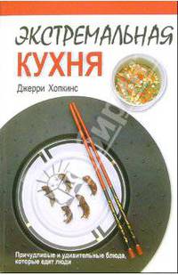 Экстремальная кухня: Причудливые и удивительные блюда, которые едят люди /Пер. с анг.