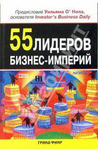 55 лидеров бизнес-империй /Предисл. Уильяма О`Нила; Пер. с англ. И. Еналиевой, Т. Новиковой.