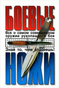 Боевые ножи. Все о самом совершенном оружии рукопашного боя