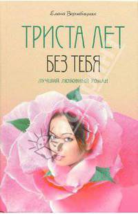 Триста лет без тебя: Роман. - (Лучший любовный роман)
