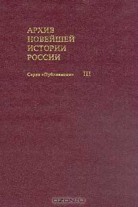 Архив новейшей истории России. Том III. Скорбный путь Романовых. 1917 - 1918 гг. Гибель царской семьи. Сборник документов и материалов
