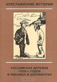 Крестьянские истории. Российская деревня 1920-х годов в письмах и документах