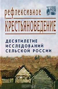 Рефлексивное крестьяноведение. Десятилетие исследований сельской России