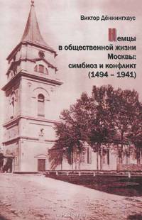Немцы в общественной жизни Москвы. Симбиоз и конфликт (1494-1941)