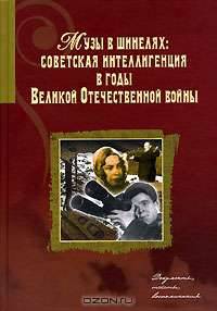 Музы в шинелях: Советская интеллигенция в годы Великой Отечественной войны. документы, тексты, воспоминания.