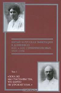 Китай и русская эмиграция в дневниках И. И. и А. Н. Серебренниковых. 1919-1934. В 5 томах. Том 1. "Пока же мы счастливы тем, что ничто не угрожает нам..."