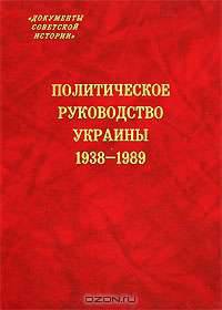Политическое руководство Украины. 1938-1989 (Серия:'Документы советской истории')