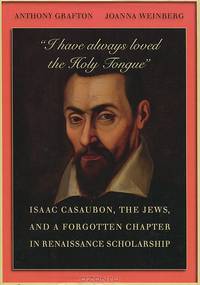 "I Have Always Loved the Holy Tongue": Isaac Casaubon, the Jews, and a Forgotten Chapter in Renaissance Scholarship