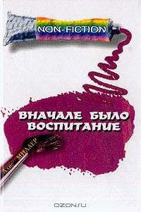 Вначале было воспитание: Механизмы скрытой жестокости в воспитании детей и корни насилия /Пер. с нем.