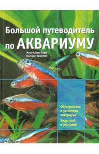 Большой путеводитель по аквариуму. Обустройство и установка аквариума. Виды рыб и растений