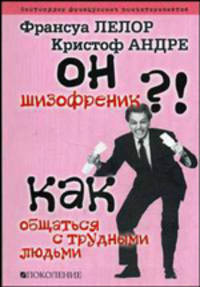 Он - шизофреник?!.. Как общаться с трудными людьми