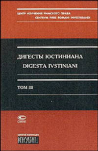Дигесты Юстиниана. Т.III /Перев. с латинского; Отв. ред Л,Кофанов