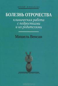 Болезнь отрочества. Клиническая работа с подростками и их родителями