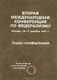 Вторая Международная конференция по федерализму. Москва, 16-17 декабря 1997 г. Труды конференции