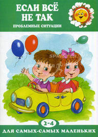 Для самых-самых маленьких. Если все не так. Проблемные ситуации (для детей 2-4 лет)
