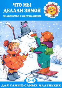 Что мы делали зимой. Знакомство с окружающим. 2-4 года