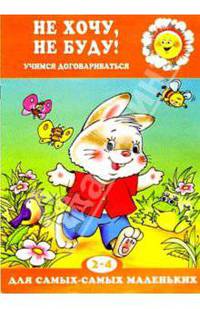 Не хочу, не буду! Учимся договариваться /Худож.И.Я.Чекмарева - ("Для самых - самых маленьких"07.03)