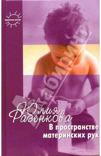 В пространстве материнских рук. Общение и игра взрослого с младенцем. Книга для родителей