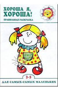 Хороша я, хороша: Правильная раскраска / Рисунки Л. Двининой и др. - ("Для самых - самых маленьких". 3-5 лет)