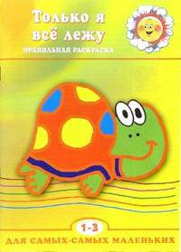 Только я все лежу: Правильная раскраска: Для детей 1-3 лет / Художники Двинина Л.В., Жиренкина А.В., Седова К.Л. и др.