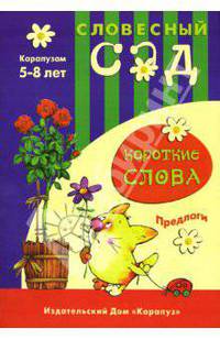 Короткие слова. Предлоги: Учебно-методическое пособие / Художник Л.В.Двинина - (Словесный сад. Карапузам. 5-8 лет)