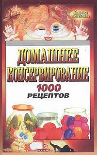 Домашнее консервирование: 1000 рецептов