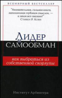 Лидер и самообман: как выбраться из собственной скорлупы. Институт Арбингера / Пер. с англ.