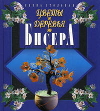 Цветы и деревья из бисера / Е.А. Стольная. - 8-e изд. - ил.