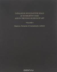 Catalogue of Byzantine Seals at Dumbarton Oaks and in the Fogg Museum of Art: Volume 6: Emperors, Patriarchs of Constantinople, Addenda