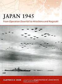 Japan 1945: From Operation Downfall to Hiroshima and Nagasaki