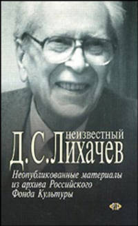 Неизвестный Лихачев. Неопубликованные материалы из архива Российского фонда культуры /Под ред. Л.М. Аринштейна