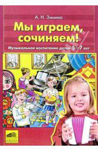 Мы играем, сочиняем! Музыкальное воспитание детей 5-7 лет
