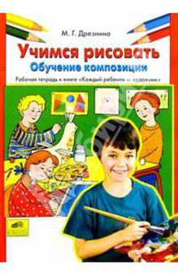 Учимся рисовать. Обучение композиции: Рабочая тетрадь к книге "Каждый ребенок - художник"