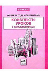 Учитель года Москвы-2003: Конспекты уроков в начальной школе