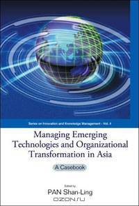 Managing Emerging Technologies And Organizational Transformation in Asia: A Casebook (Series on Innovation and Knowledge Management)