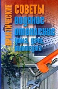 Практические советы. Водяное отопление дома, дачи, коттеджа
