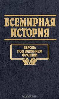 Всемирная история. Том 16. Европа под влиянием Франции