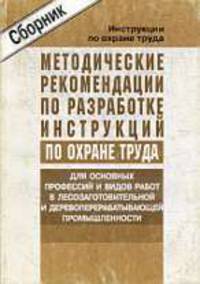 Методические рекомендации по разработке инструкций по охране труда для основных профессий и видов работ в лесозаготовительной и деревоперерабатывающей промышленности. Утверждены Минтруда России 11.05.2004 года (СD)