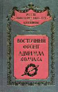Восточный фронт адмирала Колчака - (Россия забытая и неизвестная: Белое движение.)