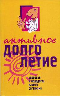 Активное долголетие. Здоровье и молодость вашего организма.